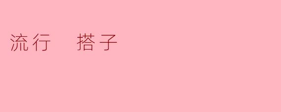 什么是“流行搭子”,它在年轻人中有什么特别的意义?